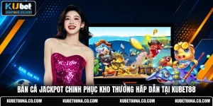Bắn Cá Jackpot Chinh Phục Kho Thưởng Hấp Dẫn Tại KUBET88