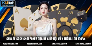 Chia Sẻ Cách Chơi Poker Cực Dễ Giúp Hội Viên Thắng Lớn 100%