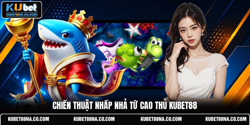 Chiến thuật nhấp nhả từ cao thủ Kubet88