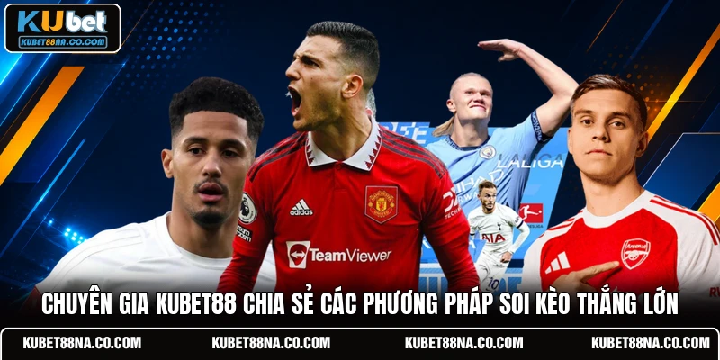 Chuyên gia Kubet88 chia sẻ các phương pháp soi kèo thắng lớn