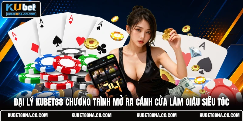 Đại lý KUBET88 chương trình mở ra cánh cửa làm giàu siêu tốc