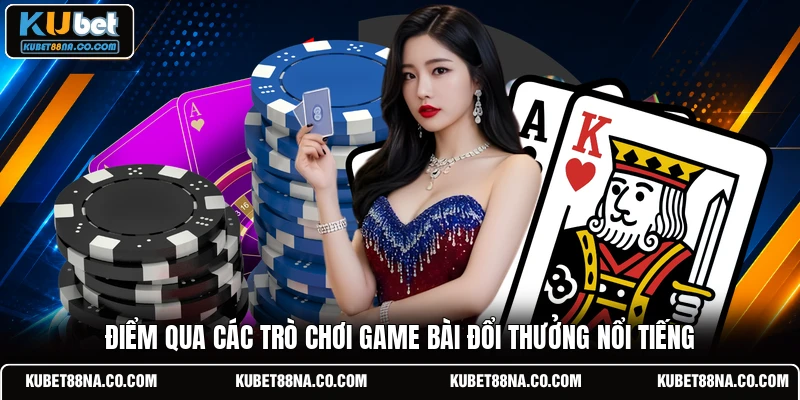 Điểm qua các trò chơi game bài đổi thưởng nổi tiếng