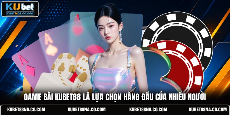 Game bài KUBET88 là lựa chọn hàng đầu của nhiều người