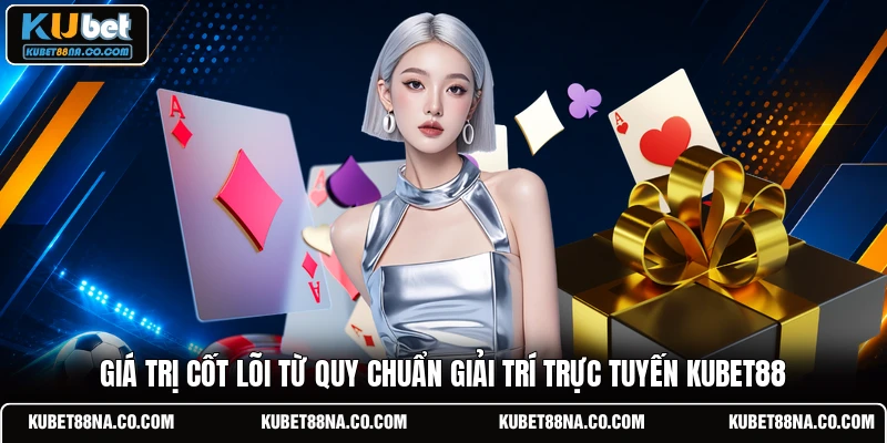 Giá trị cốt lõi từ quy chuẩn giải trí trực tuyến KUBET88