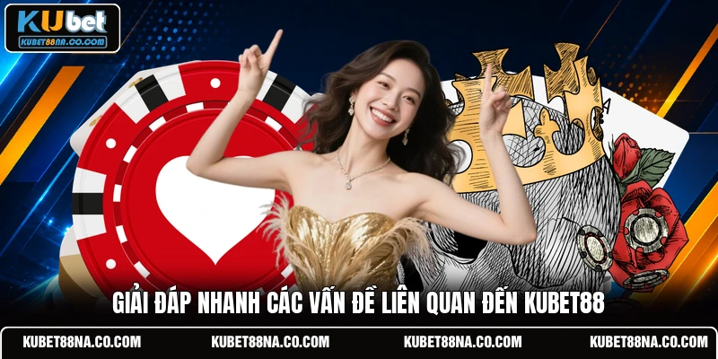 Giải đáp nhanh các vấn đề liên quan đến KUBET88 