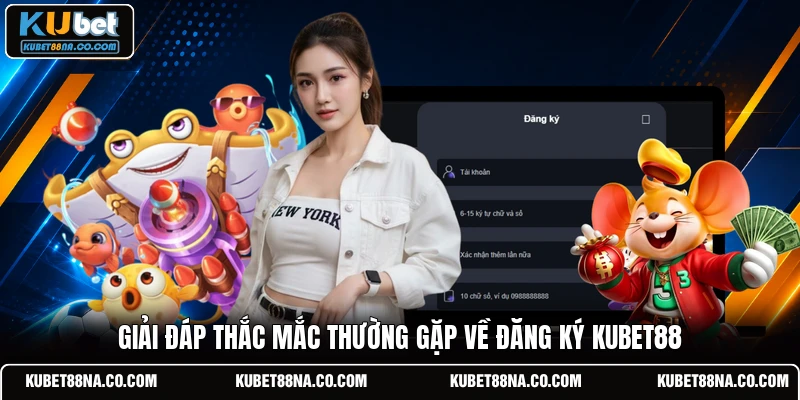Giải đáp thắc mắc thường gặp về đăng ký KUBET88