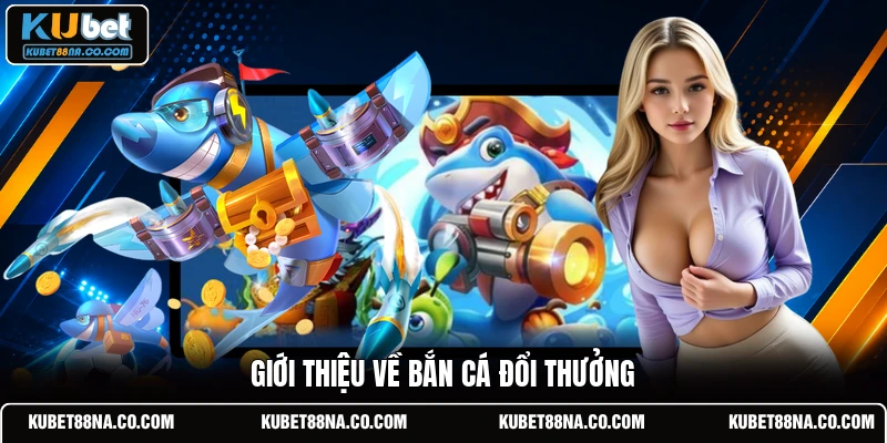 Giới thiệu về bắn cá đổi thưởng