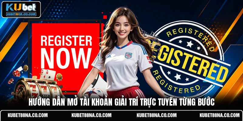 Hướng dẫn mở tài khoản giải trí trực tuyến từng bước