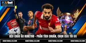Kèo Châu Âu KUBET88 - Phân Tích Chuẩn, Chọn Cửa Tối Ưu