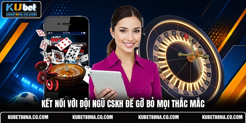 Kết nối với đội ngũ CSKH để gỡ bỏ mọi thắc mắc