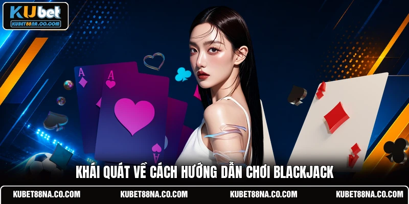 Khái quát về cách hướng dẫn chơi blackjack