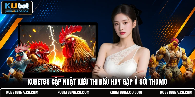 KUBET88 cập nhật kiểu thi đấu hay gặp ở sới Thomo