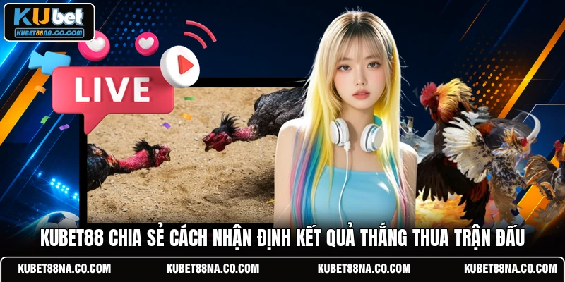 Kubet88 chia sẻ cách nhận định kết quả thắng thua trận đấu