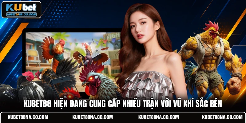 KUBET88 hiện đang cung cấp nhiều trận với vũ khí sắc bén