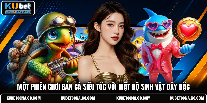 Một phiên chơi bắn cá siêu tốc với mật độ sinh vật dày đặc