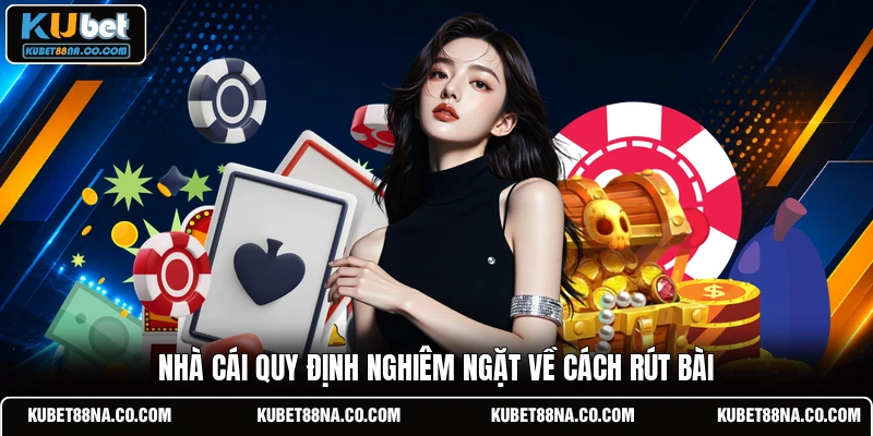 Nhà cái quy định nghiêm ngặt về cách rút bài