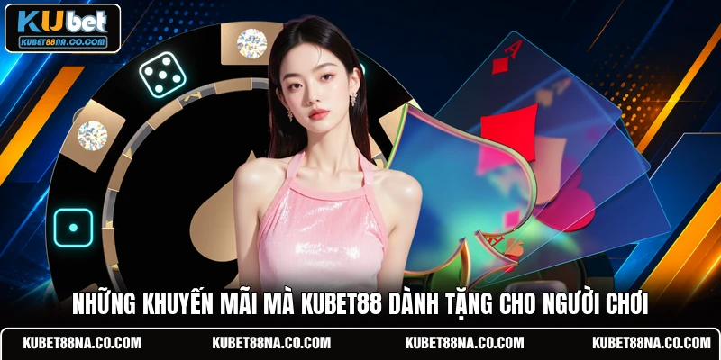 Những khuyến mãi mà KUBET88 dành tặng cho người chơi
