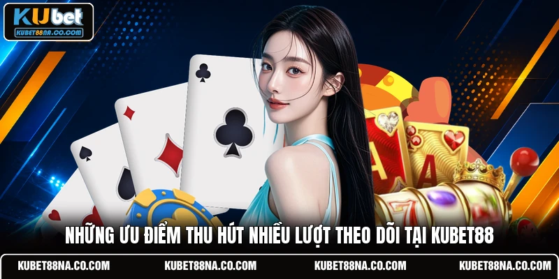 Những ưu điểm thu hút nhiều lượt theo dõi tại KUBET88