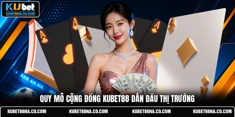 Quy mô cộng đồng KUBET88 dẫn đầu thị trường 