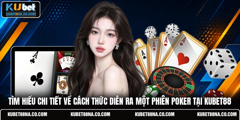Tìm hiểu chi tiết về cách thức diễn ra một phiên Poker tại KUBET88