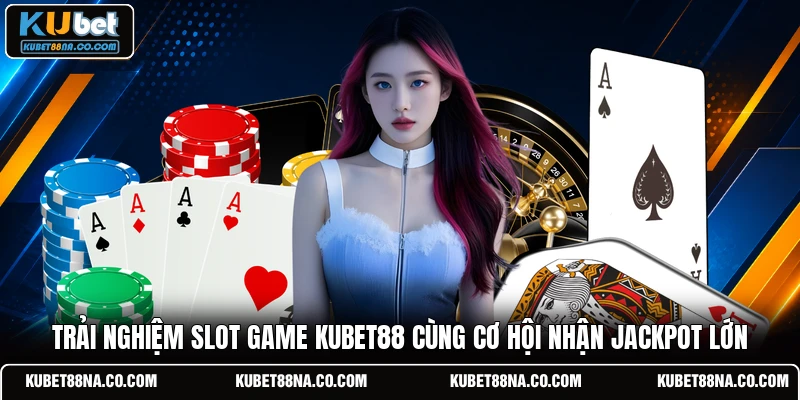 Trải nghiệm Slot game KUBET88 cùng cơ hội nhận Jackpot lớn 