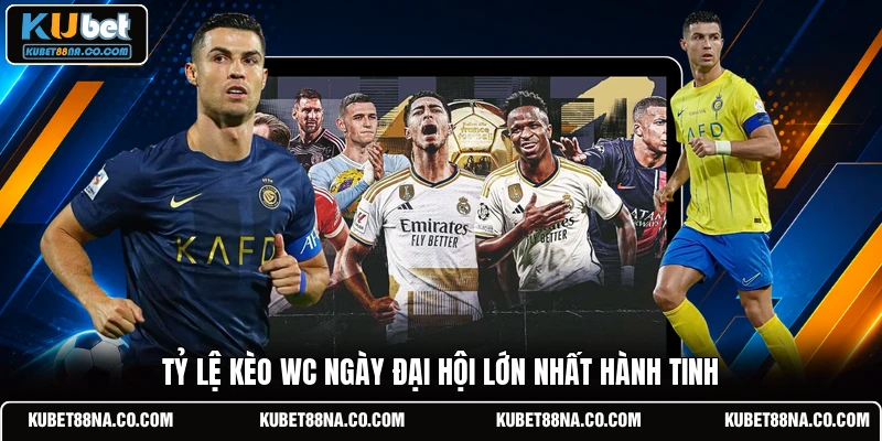 Tỷ lệ kèo WC ngày đại hội lớn nhất hành tinh